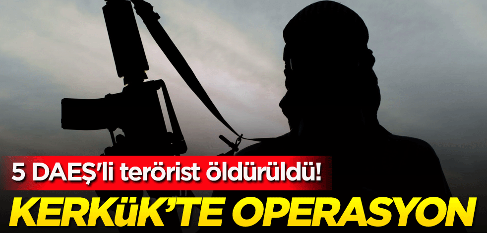 5 DAEŞ'li terörist öldürüldü! Kerkük'te operasyon