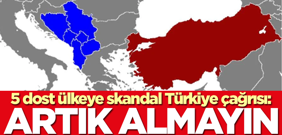 5 dost ülkeye skandal Türkiye talebi: Artık almayın
