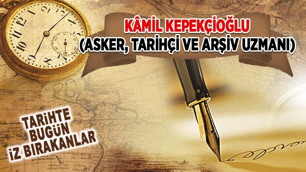 5 Ekim 1952: Kâmil Kepekçioğlu'nun vefatı (Asker, Tarihçi ve Arşiv Uzmanı)