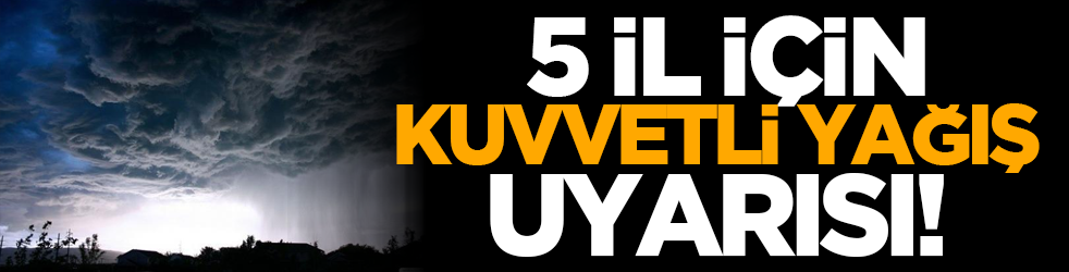  5 il için kuvvetli yağış uyarısı!