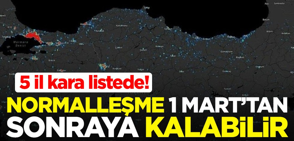 5 il kara listede! Normalleşme 1 Mart'tan sonraya kalabilir