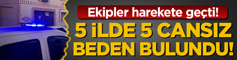 5 ilde 5 cansız beden! Ekipler harekete geçti!