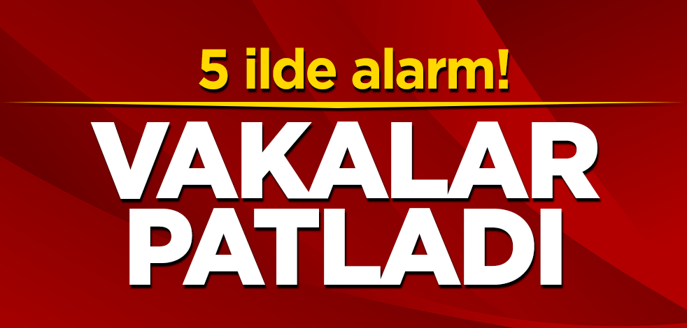 5 ilde alarm! Vakalar patladı