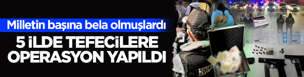 5 ilde tefecilere operasyon yapıldı