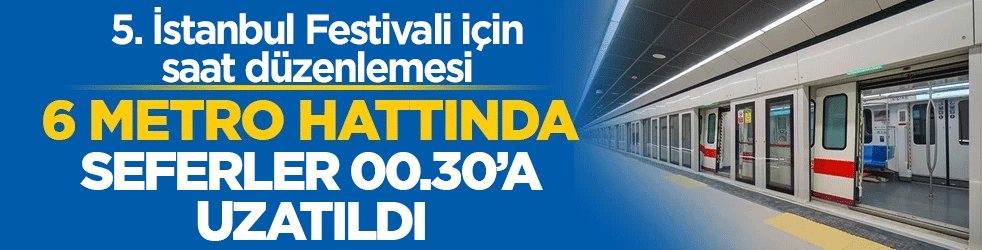 5. İstanbul Festivali için sefer düzenlemesi: 6 Metro Hattında Saatler 00.30’a Uzatıldı!