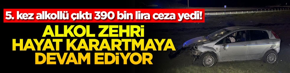 5. kez alkollü çıktı 390 bin lira ceza yedi! Alkol zehri hayat karartmaya devam ediyor