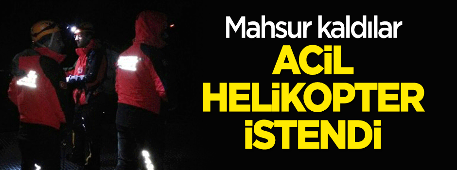 5 kişi mahsur kaldı, acil helikopter istendi