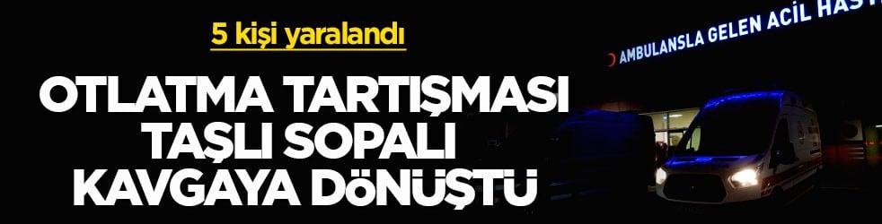 5 kişi yaralandı! Otlatma tartışması taşlı sopalı kavgaya dönüştü