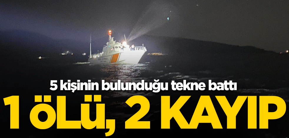 5 kişinin bulunduğu tekne battı! 1 ölü, 2 kayıp