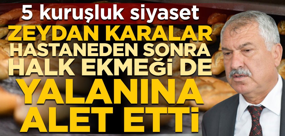 5 kuruşluk siyaset! Zeydan Karalar, hastaneden sonra halk ekmeği de yalanına alet etti