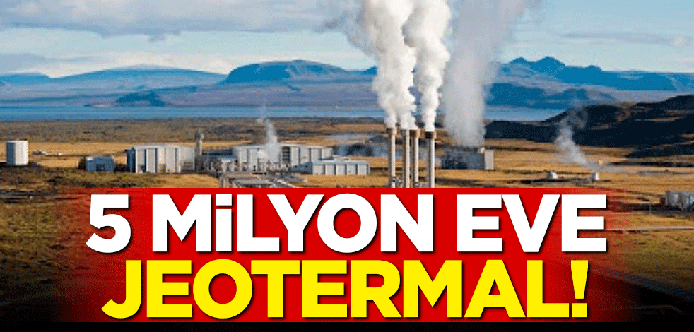 5 milyon konut jeotermalle ısınır