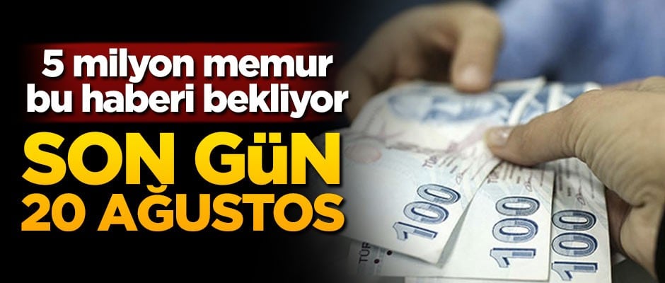 5 milyon memur bu haberi bekliyor! Son gün 20 Ağustos