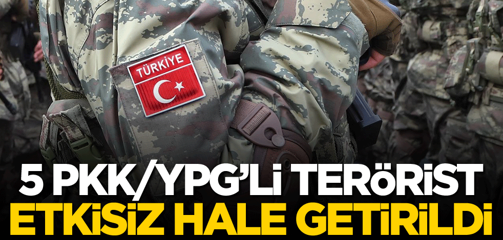 5 PKK/YPG'li terörist etkisiz hale getirildi