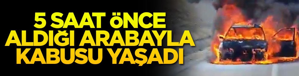 5 saat önce satın aldığı arabayla kabusu yaşadı