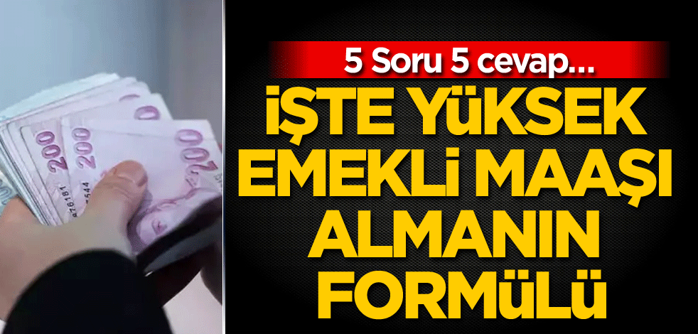 5 Soru 5 cevap… İşte yüksek emekli maaşı almanın formülü