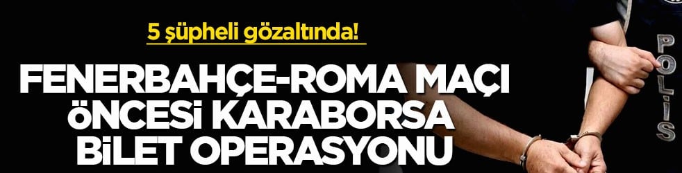 5 şüpheli gözaltında! Fenerbahçe-Roma maçı öncesi karaborsa bilet operasyonu