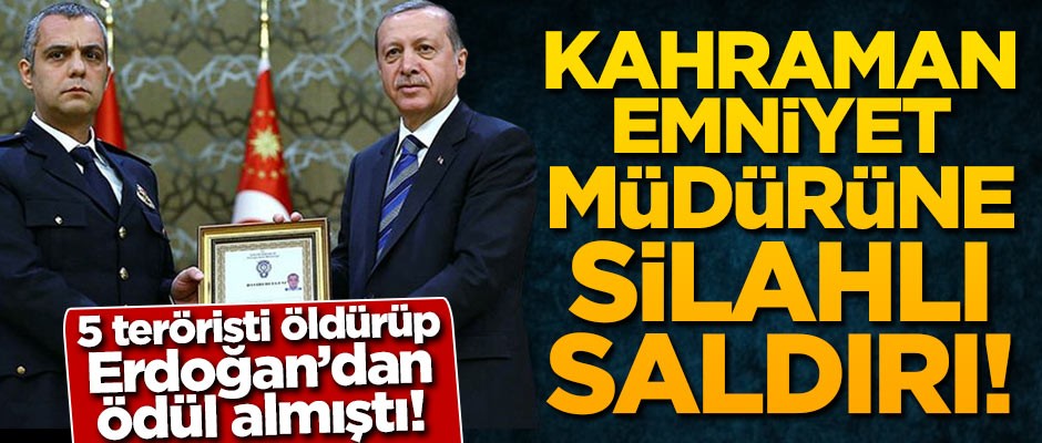 5 teröristi öldürüp Erdoğan'dan ödül almıştı! Kahraman Emniyet Müdürüne silahlı saldırı