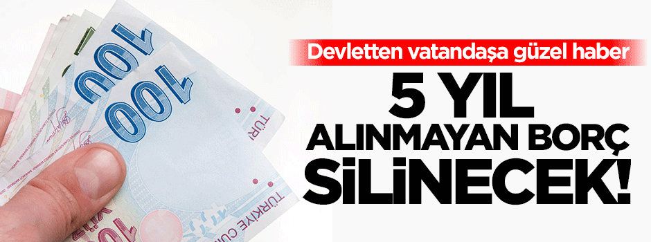 5 yıl alınmayan borç silinecek!