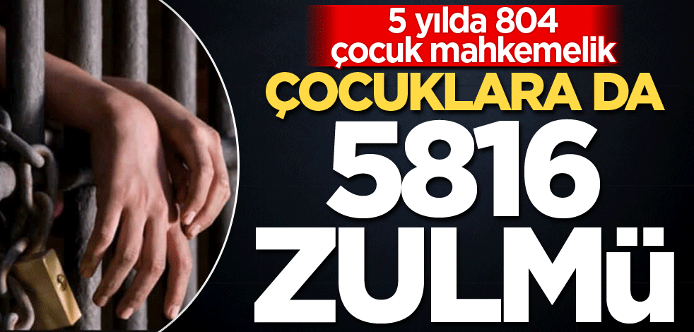 5 yılda 804 çocuk mahkemelik! Çocuklara da 5816 zulmü