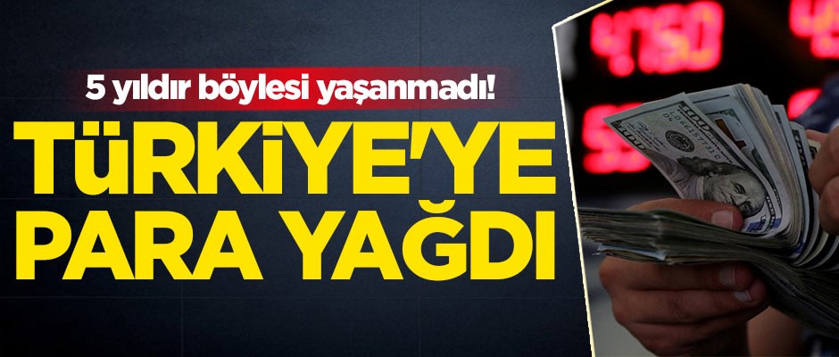 5 yıldır böylesi yaşanmadı! Türkiye'ye para yağdı