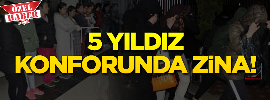 5 yıldız konforunda zina! Alenen yapılan fuhşa kim dur diyecek?
