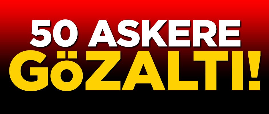 50 askere gözaltı!