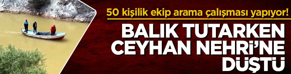 50 kişilik ekip arama çalışması yapıyor! Balık tutarken Ceyhan Nehri’ne düştü