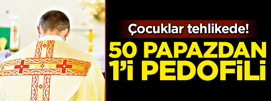 50 papazdan 1’i pedofili!