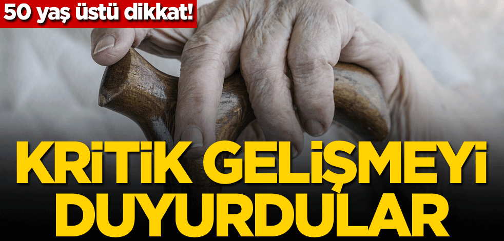 50 yaş üstü dikkat! Kritik gelişmeyi duyurdular