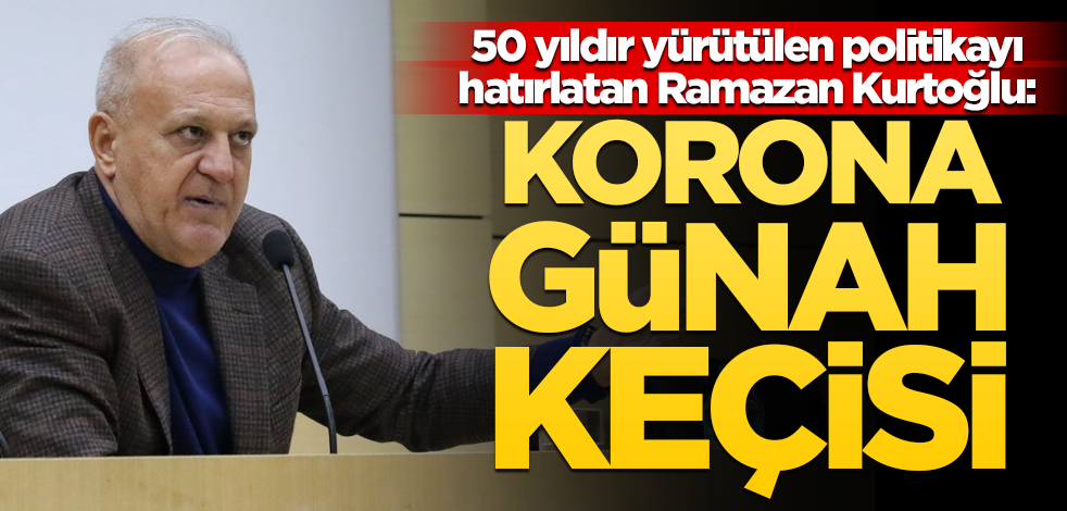 50 yıldır yürütülen politikayı hatırlatan Ramazan Kurtoğlu: Korona günah keçisi
