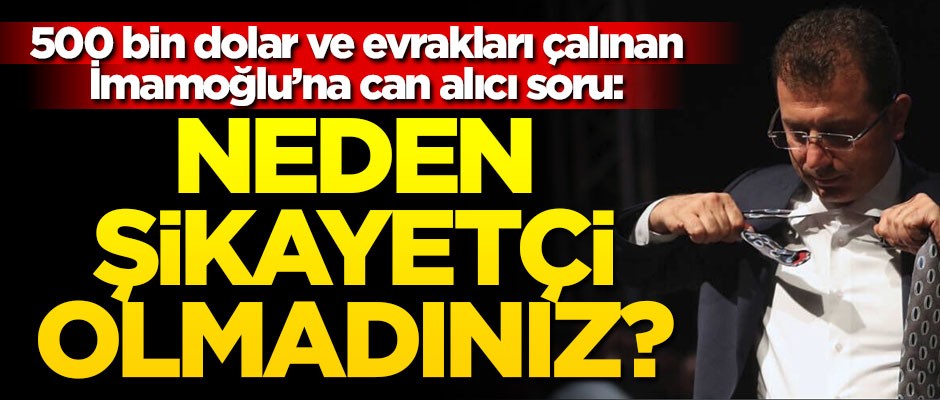 500 bin dolar ve valiz dolusu evrağı çalınan İmamoğlu’na can alıcı soru: Neden şikayetçi olmadınız?