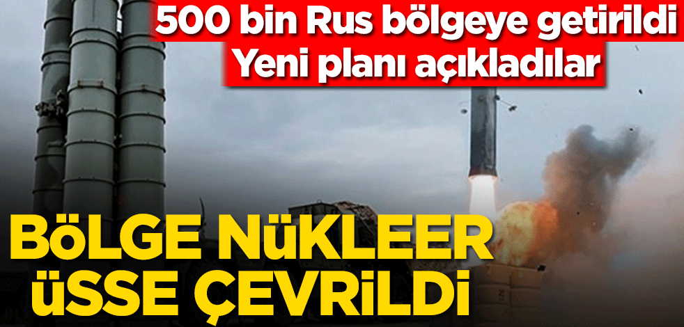 500 bin Rus bölgeye getirildi! Yeni planı açıkladılar, bölge nükleer üsse çevrildi
