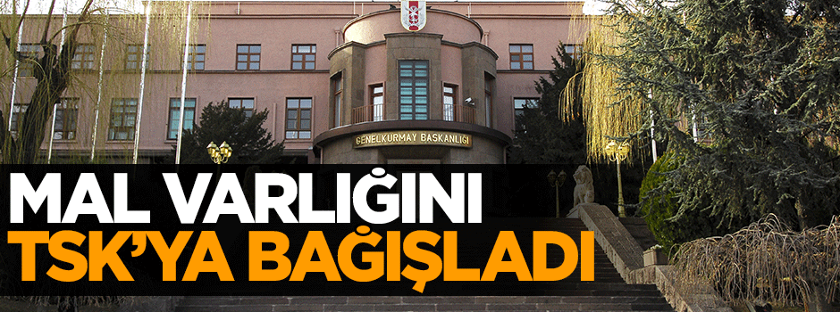 500 bin TL değerindeki mal varlığını TSK'ya bağışladı
