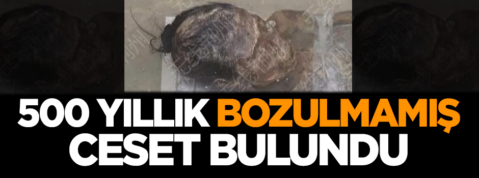 500 yıllık bozulmamış ceset bulundu!