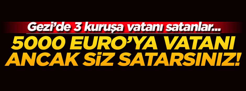 5000 euro'ya vatanı ancak siz satarsınız!