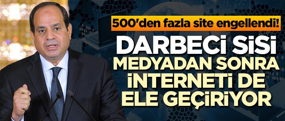500'den fazla site engellendi! Sisi medyadan sonra interneti de ele geçiriyor