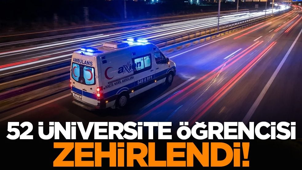52 üniversite öğrencisi zehirlendi!