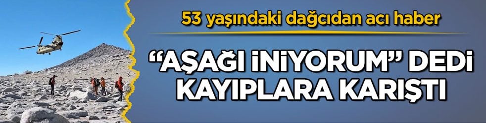 53 yaşındaki dağcıdan acı haber! “Aşağı iniyorum” dedi, kayıplara karıştı