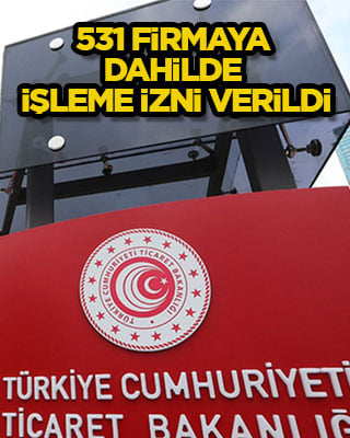 531 firmaya dahilde işleme izni verildi