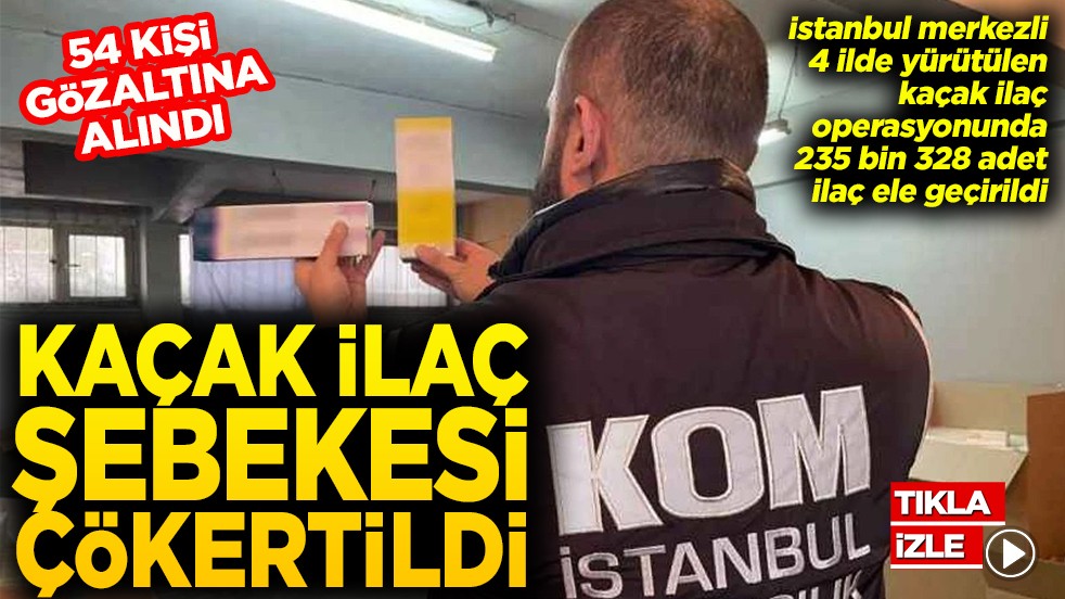  54 kişi gözaltına alındı Kaçak ilaç şebekesi çökertildi