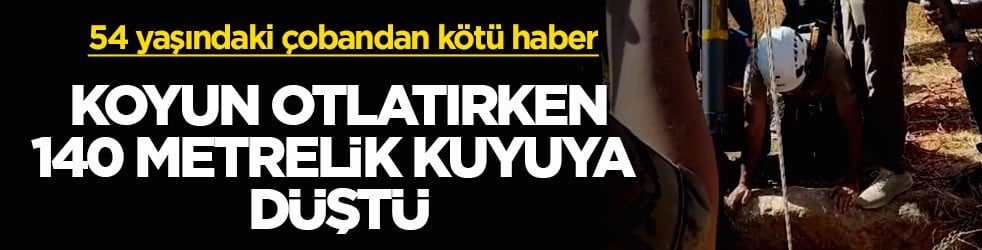 54 yaşındaki çobandan kötü haber! Koyun otlatırken 140 metrelik kuyuya düştü