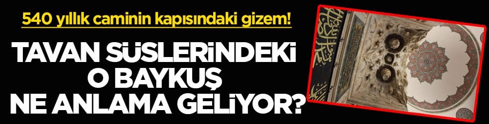 540 yıllık caminin kapısındaki gizem! Tavan süslerindeki o baykuş ne anlama geliyor?