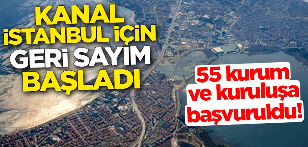 55 kurum ve kuruluşa başvuruldu! Kanal İstanbul için geri sayım başladı