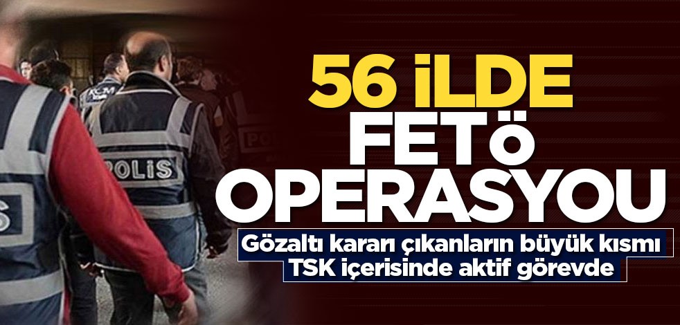 56 ilde FETÖ operasyou