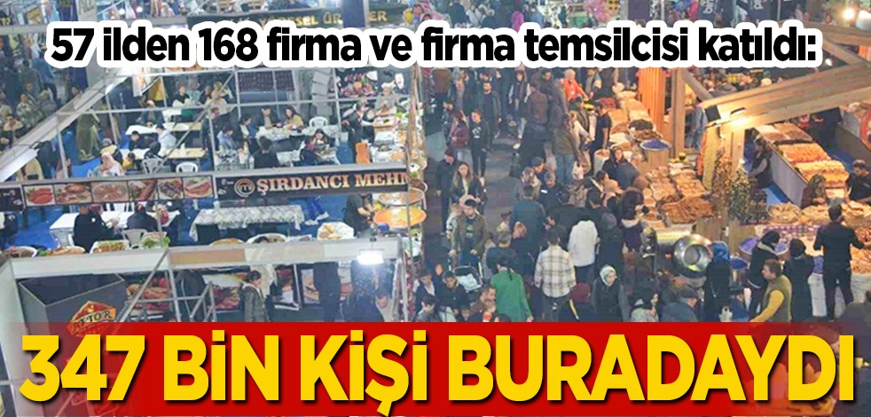 57 ilden 168 firma ve firma temsilcisi katıldı: 347 bin kişi buradaydı