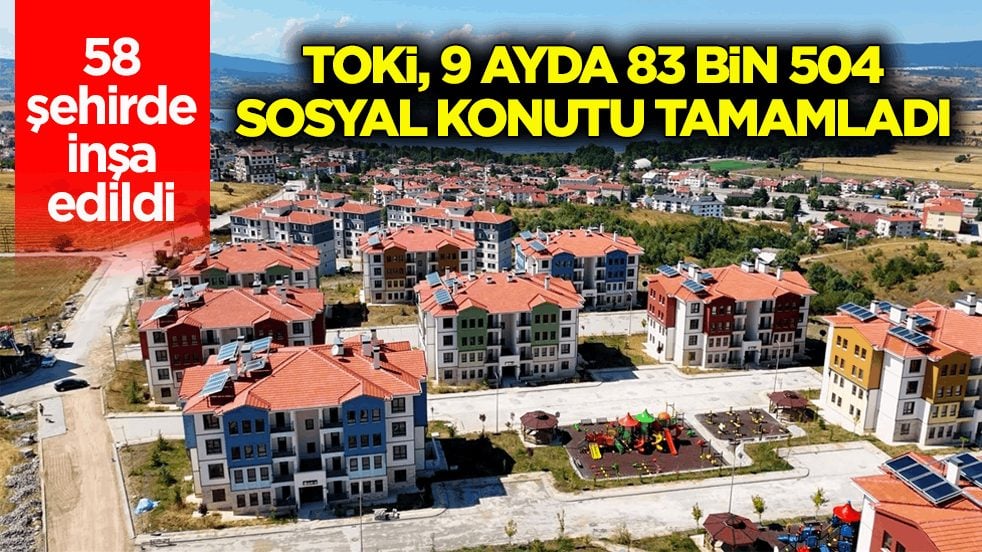 58 şehirde inşa edildi! TOKİ, 9 ayda 83 bin 504 sosyal konutu tamamladı
