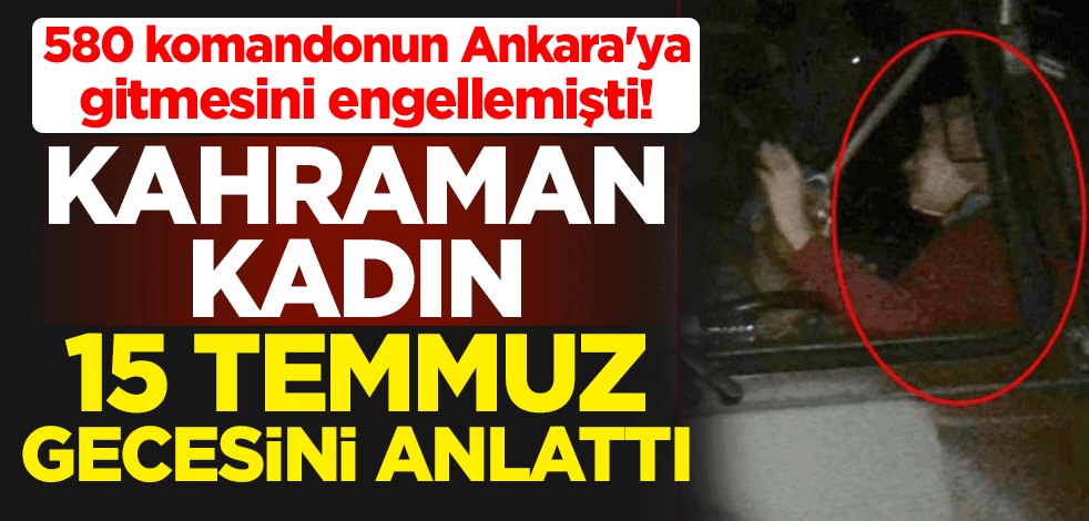 580 komandonun Ankara'ya gitmesini engelleyen Elif Dağdelen 15 Temmuz gecesini anlattı