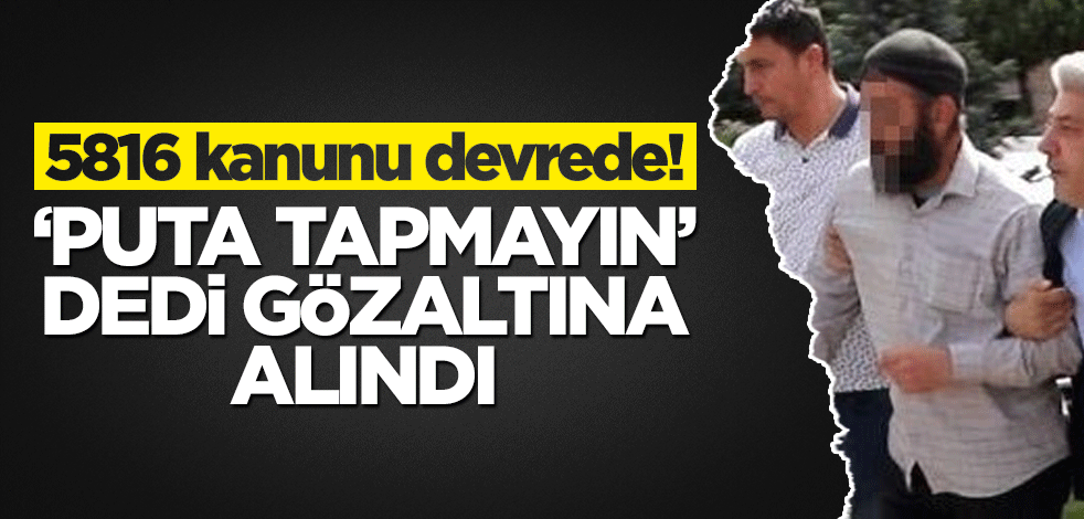 5816 kanunu devrede! ‘Puta tapmayın’ dedi gözaltına alındı