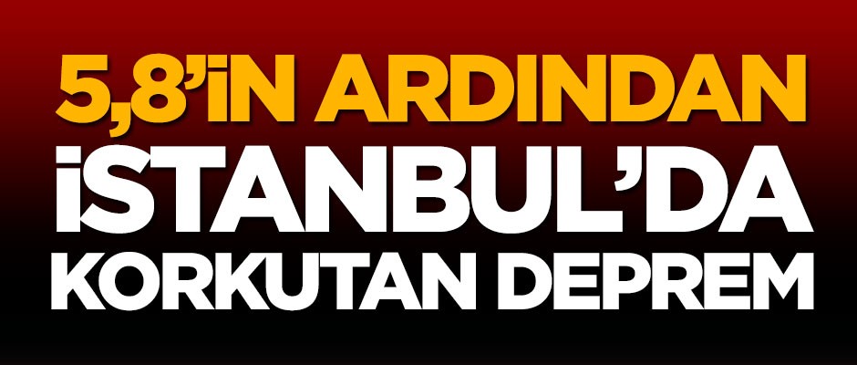 5,8'in ardından İstanbul'da korkutan deprem