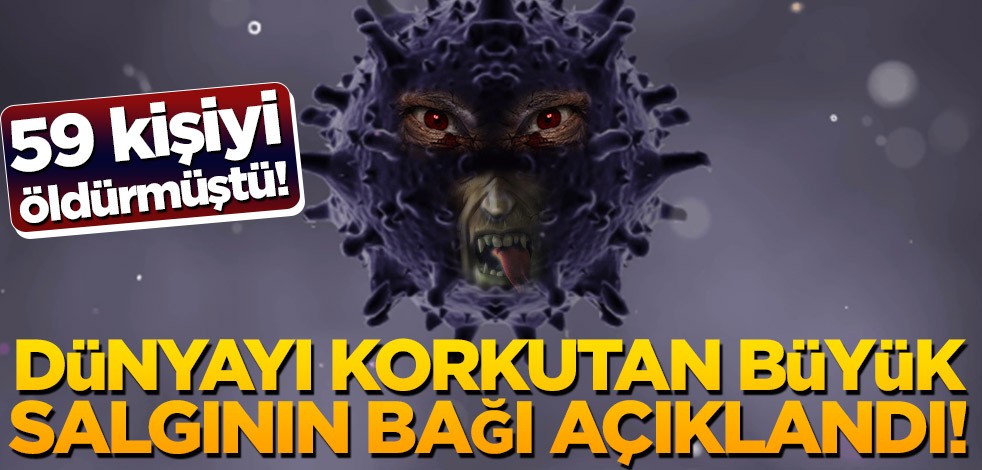 59 kişiyi öldürmüştü! Dünyayı korkutan büyük salgının bağı açıklandı!